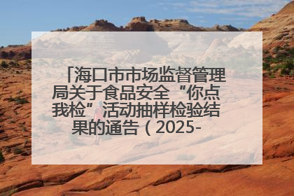 海口市市场监督管理局关于食品安全“你点我检”活动抽样检验结果的通告（2025-001期）