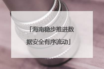 海南稳步推进数据安全有序流动