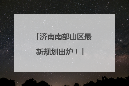 济南南部山区最新规划出炉！