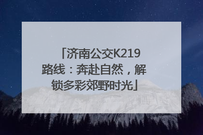 济南公交K219路线：奔赴自然，解锁多彩郊野时光