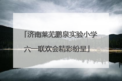 济南莱芜鹏泉实验小学六一联欢会精彩纷呈