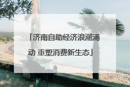 济南自助经济浪潮涌动 重塑消费新生态