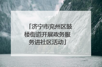 济宁市兖州区鼓楼街道开展政务服务进社区活动