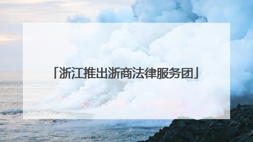 浙江推出浙商法律服务团