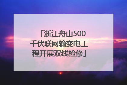 浙江舟山500千伏联网输变电工程开展双线检修