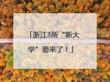 浙江3所“新大学”要来了！