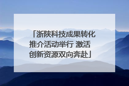 浙陕科技成果转化推介活动举行 激活创新资源双向奔赴
