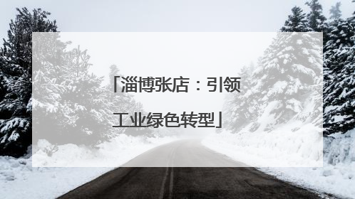 淄博张店：引领工业绿色转型