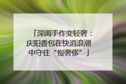 深闺手作变轻奢：庆阳香包在快消浪潮中守住“慢奢侈”