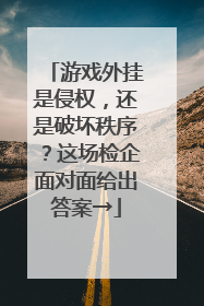 游戏外挂是侵权，还是破坏秩序？这场检企面对面给出答案→