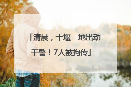 清晨，十堰一地出动干警！7人被拘传