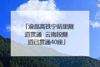 渝昆高铁宁靖里隧道贯通  云南段隧道已贯通40座
