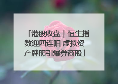 港股收盘｜恒生指数迎四连阳 虚拟资产牌照引爆券商股