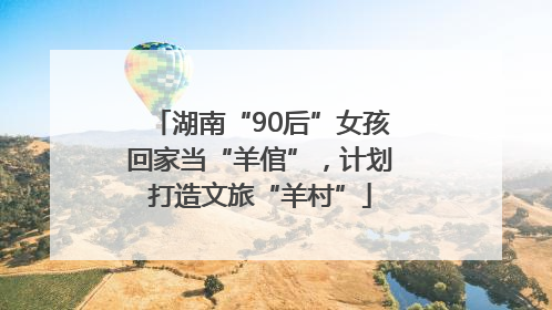 湖南“90后”女孩回家当“羊倌”，计划打造文旅“羊村”