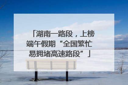 湖南一路段，上榜端午假期“全国繁忙易拥堵高速路段”