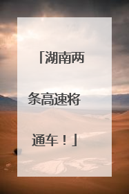 湖南两条高速将通车！