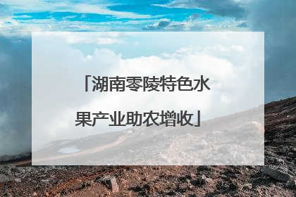 湖南零陵特色水果产业助农增收