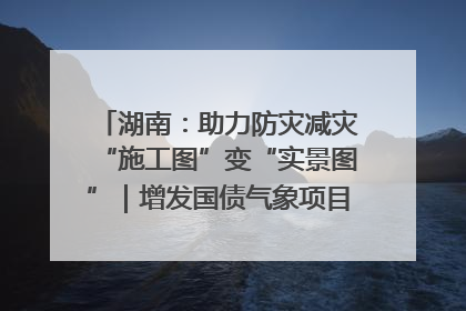 湖南：助力防灾减灾“施工图”变“实景图”｜增发国债气象项目落地见效系列报道