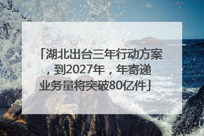 湖北出台三年行动方案，到2027年，年寄递业务量将突破80亿件