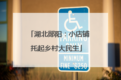 湖北郧阳：小店铺托起乡村大民生