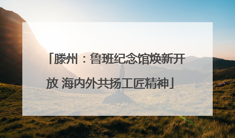 滕州：鲁班纪念馆焕新开放 海内外共扬工匠精神
