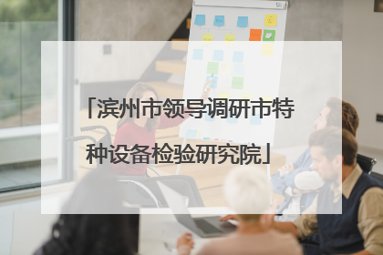 滨州市领导调研市特种设备检验研究院