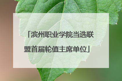 滨州职业学院当选联盟首届轮值主席单位