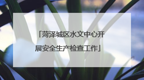 菏泽城区水文中心开展安全生产检查工作