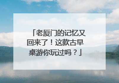 老厦门的记忆又回来了！这款古早桌游你玩过吗？