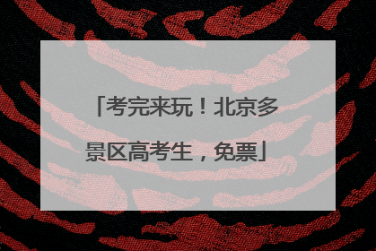 考完来玩！北京多景区高考生，免票