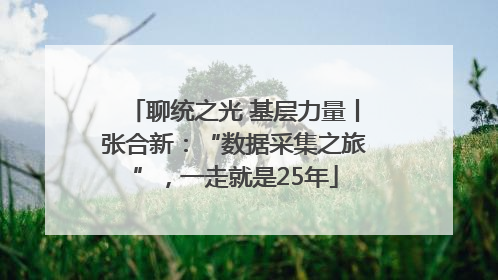 聊统之光 基层力量丨张合新：“数据采集之旅”，一走就是25年