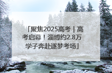 聚焦2025高考｜高考启幕！淄博约2.8万学子奔赴逐梦考场