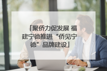聚侨力促发展 福建宁德推进“侨见宁德”品牌建设