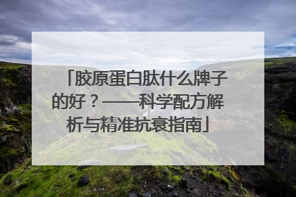 胶原蛋白肽什么牌子的好？——科学配方解析与精准抗衰指南