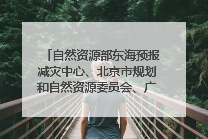 自然资源部东海预报减灾中心、北京市规划和自然资源委员会、广东省林业系统等正在招聘｜招聘信息