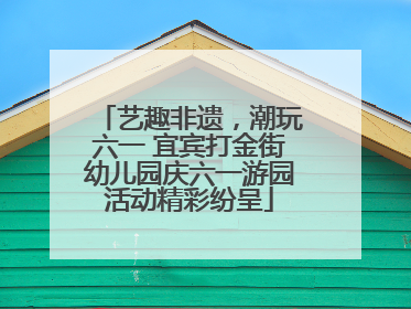 艺趣非遗，潮玩六一 宜宾打金街幼儿园庆六一游园活动精彩纷呈