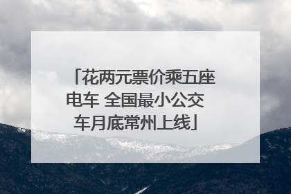 花两元票价乘五座电车 全国最小公交车月底常州上线