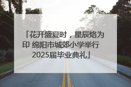 花开盛夏时，星辰烙为印 绵阳市城郊小学举行2025届毕业典礼