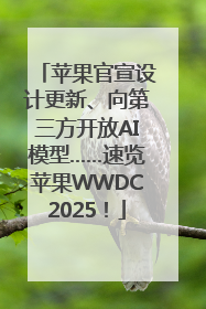 苹果官宣设计更新、向第三方开放AI模型……速览苹果WWDC2025！