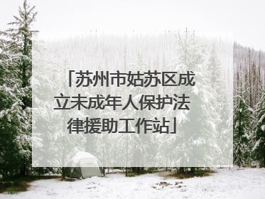 苏州市姑苏区成立未成年人保护法律援助工作站