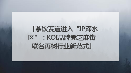 茶饮赛道进入“IP深水区”：KOI品牌凭芝麻街联名再树行业新范式