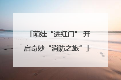 萌娃“进红门” 开启奇妙“消防之旅”