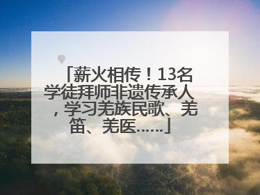薪火相传！13名学徒拜师非遗传承人，学习羌族民歌、羌笛、羌医……