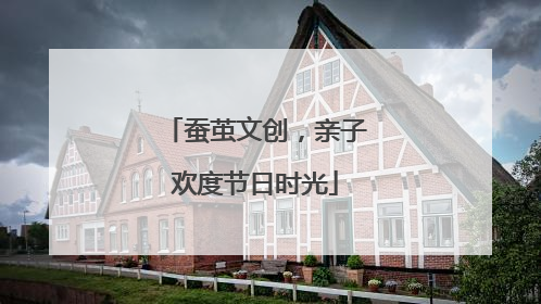 蚕茧文创，亲子欢度节日时光