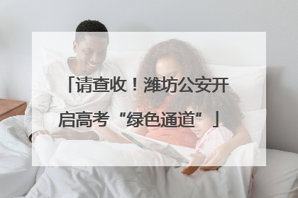 请查收！潍坊公安开启高考“绿色通道”