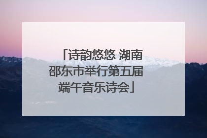 诗韵悠悠 湖南邵东市举行第五届端午音乐诗会