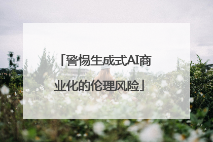 警惕生成式AI商业化的伦理风险