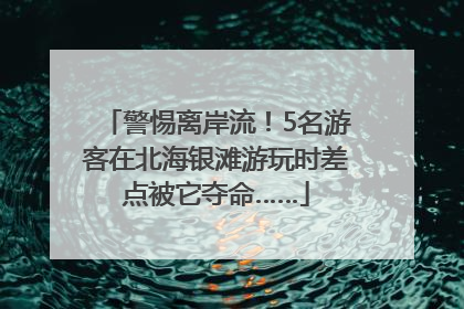 警惕离岸流！5名游客在北海银滩游玩时差点被它夺命……