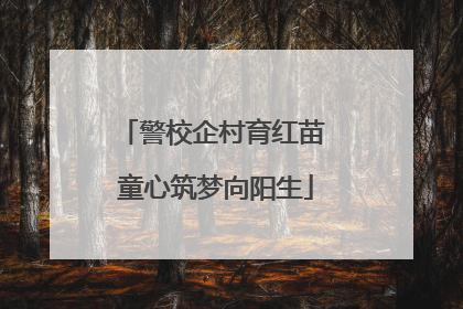 警校企村育红苗 童心筑梦向阳生