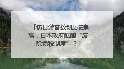 访日游客数创历史新高，日本政府酝酿“废除免税制度”？